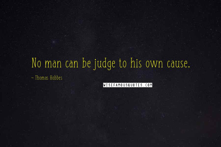 Thomas Hobbes Quotes: No man can be judge to his own cause.
