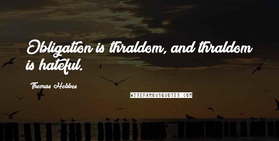 Thomas Hobbes Quotes: Obligation is thraldom, and thraldom is hateful.