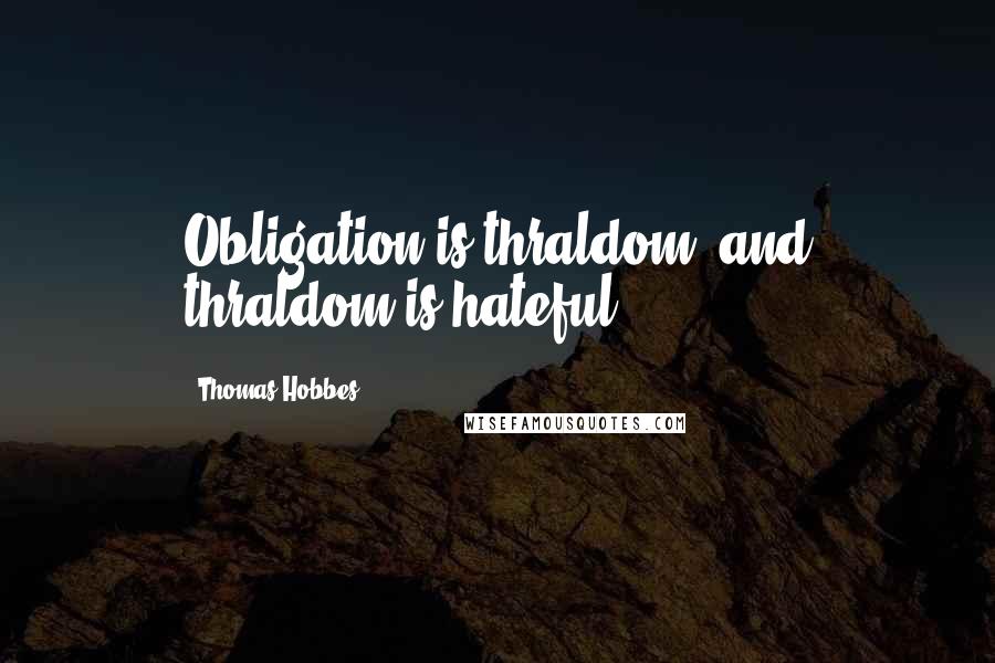 Thomas Hobbes Quotes: Obligation is thraldom, and thraldom is hateful.