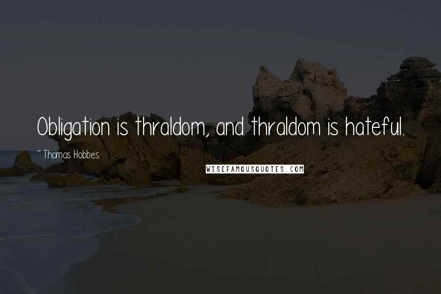 Thomas Hobbes Quotes: Obligation is thraldom, and thraldom is hateful.