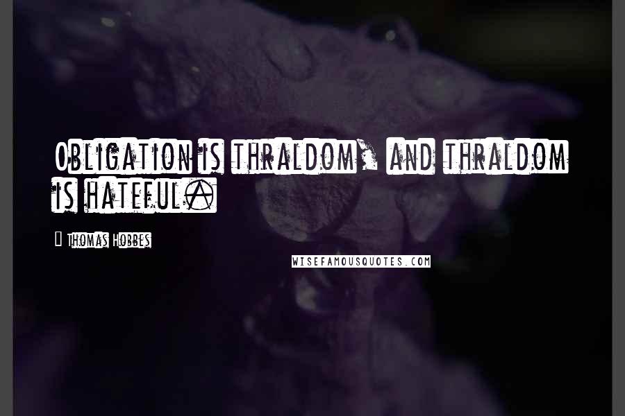 Thomas Hobbes Quotes: Obligation is thraldom, and thraldom is hateful.