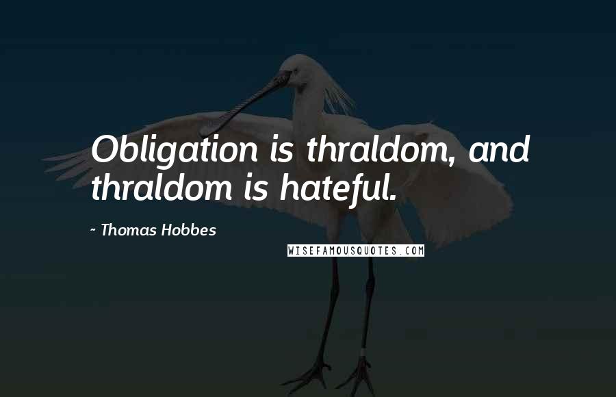 Thomas Hobbes Quotes: Obligation is thraldom, and thraldom is hateful.