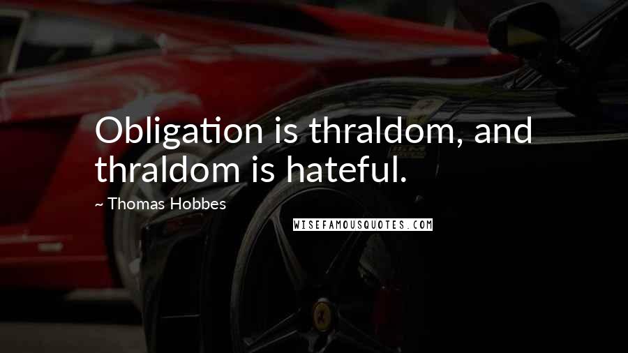 Thomas Hobbes Quotes: Obligation is thraldom, and thraldom is hateful.