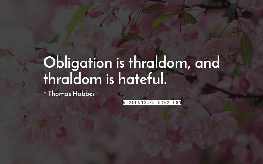 Thomas Hobbes Quotes: Obligation is thraldom, and thraldom is hateful.