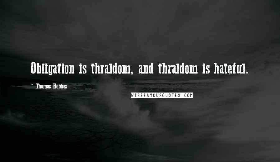 Thomas Hobbes Quotes: Obligation is thraldom, and thraldom is hateful.