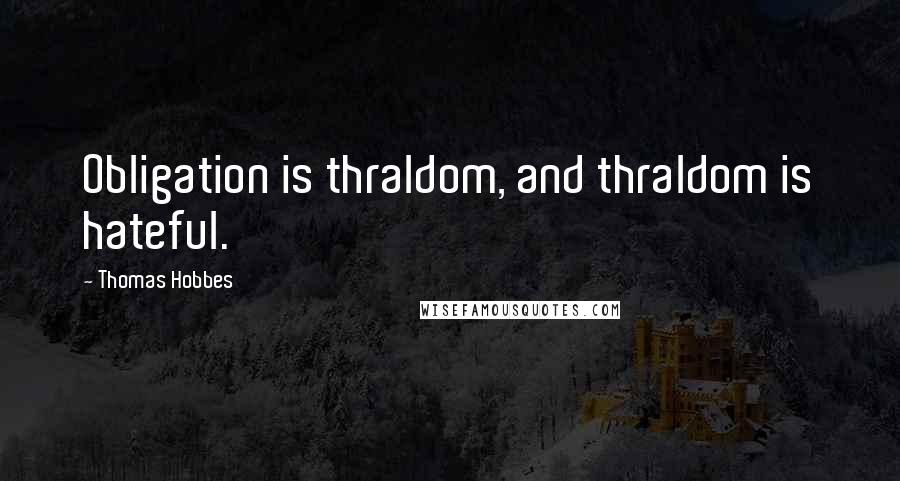 Thomas Hobbes Quotes: Obligation is thraldom, and thraldom is hateful.