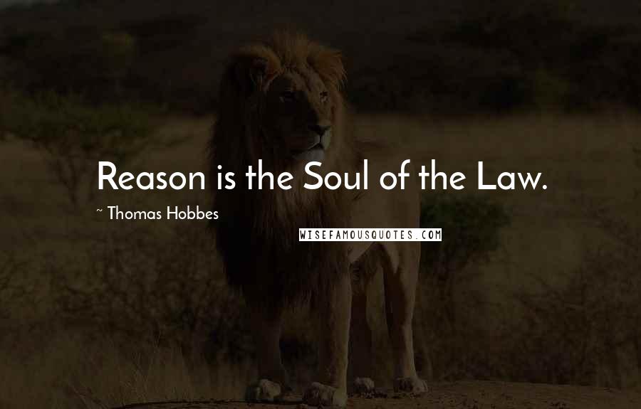 Thomas Hobbes Quotes: Reason is the Soul of the Law.