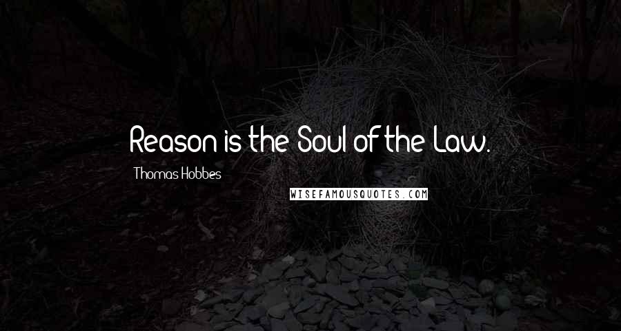 Thomas Hobbes Quotes: Reason is the Soul of the Law.