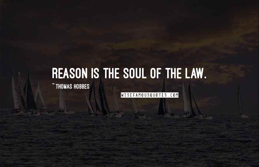 Thomas Hobbes Quotes: Reason is the Soul of the Law.