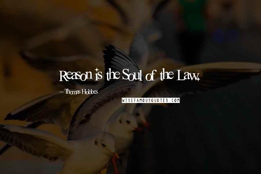 Thomas Hobbes Quotes: Reason is the Soul of the Law.