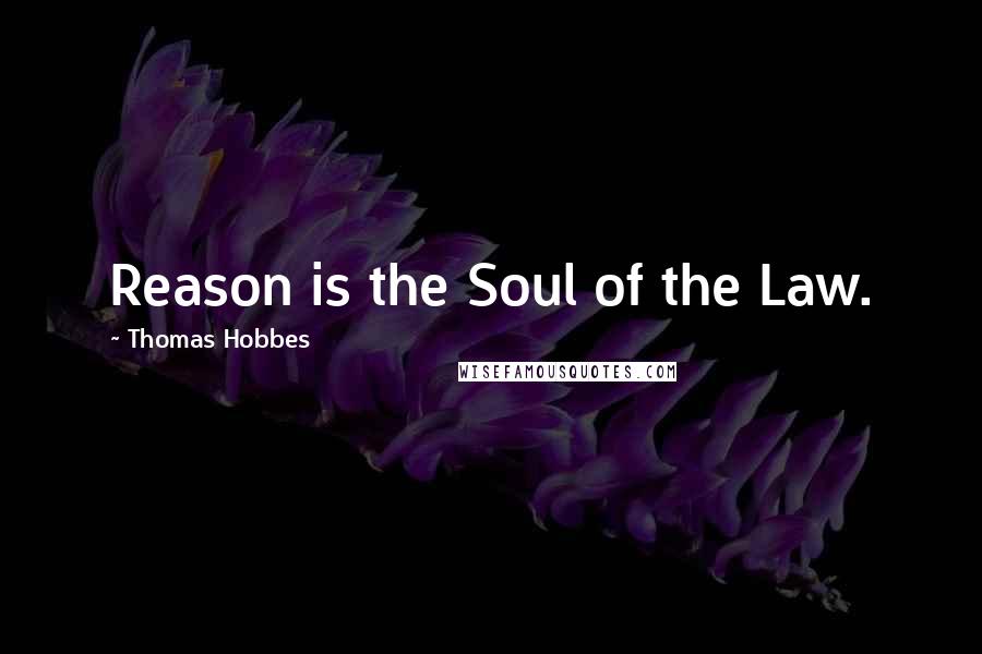 Thomas Hobbes Quotes: Reason is the Soul of the Law.