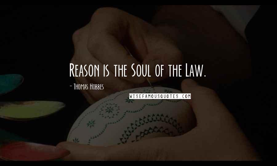 Thomas Hobbes Quotes: Reason is the Soul of the Law.