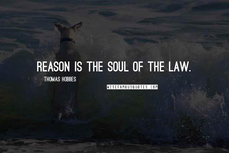 Thomas Hobbes Quotes: Reason is the Soul of the Law.