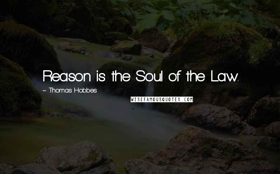 Thomas Hobbes Quotes: Reason is the Soul of the Law.