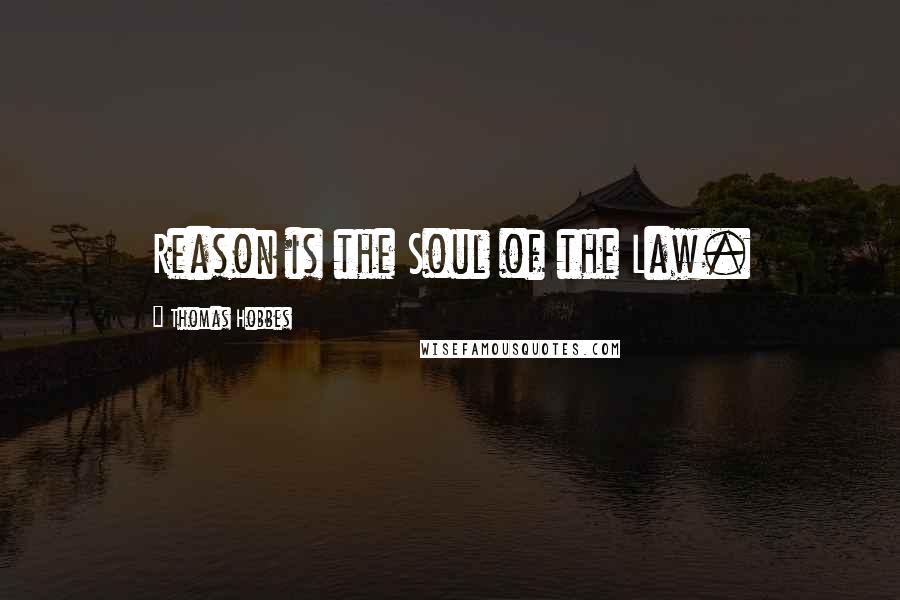 Thomas Hobbes Quotes: Reason is the Soul of the Law.