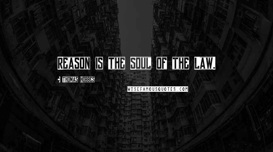 Thomas Hobbes Quotes: Reason is the Soul of the Law.