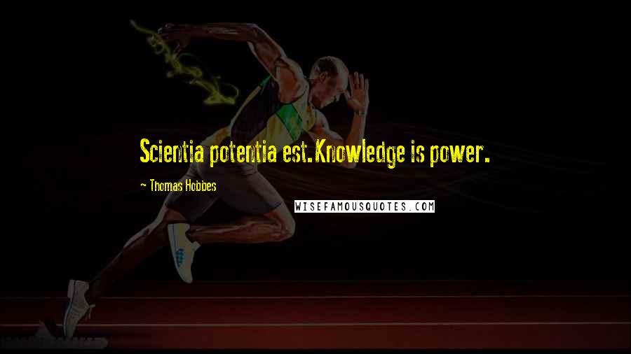 Thomas Hobbes Quotes: Scientia potentia est.Knowledge is power.