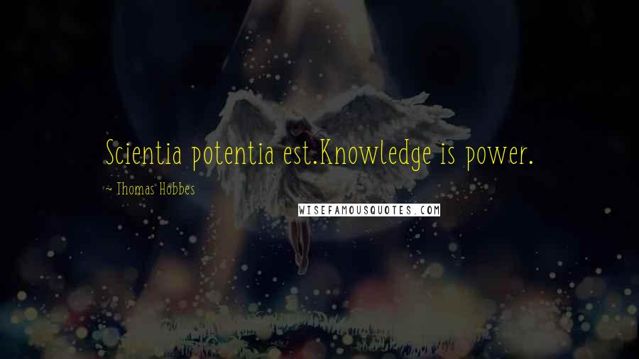 Thomas Hobbes Quotes: Scientia potentia est.Knowledge is power.