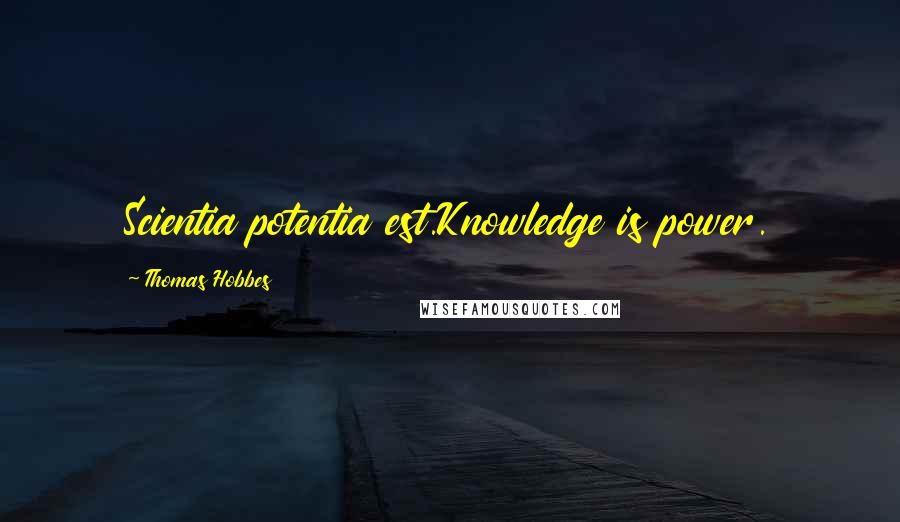Thomas Hobbes Quotes: Scientia potentia est.Knowledge is power.