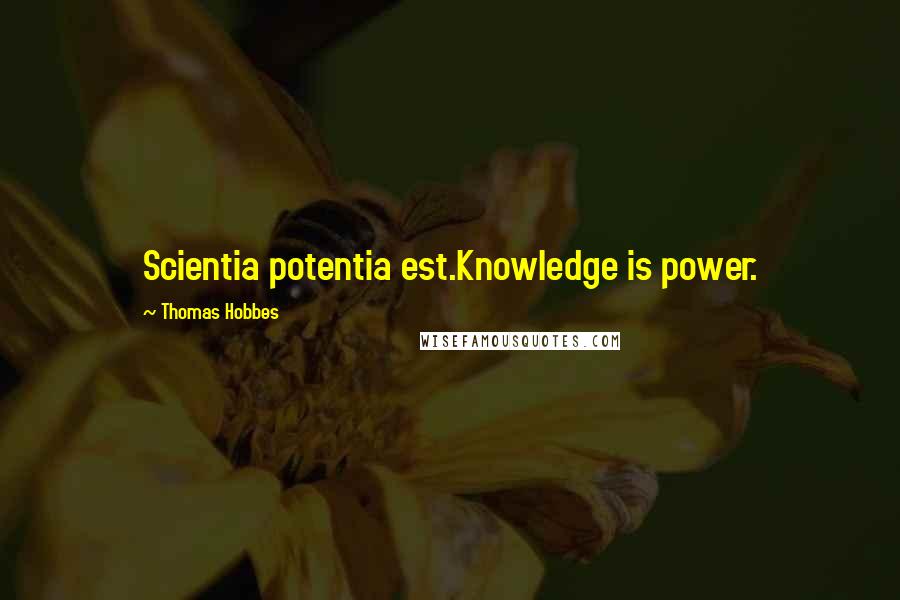 Thomas Hobbes Quotes: Scientia potentia est.Knowledge is power.