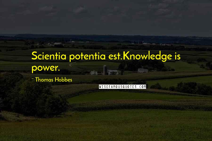 Thomas Hobbes Quotes: Scientia potentia est.Knowledge is power.