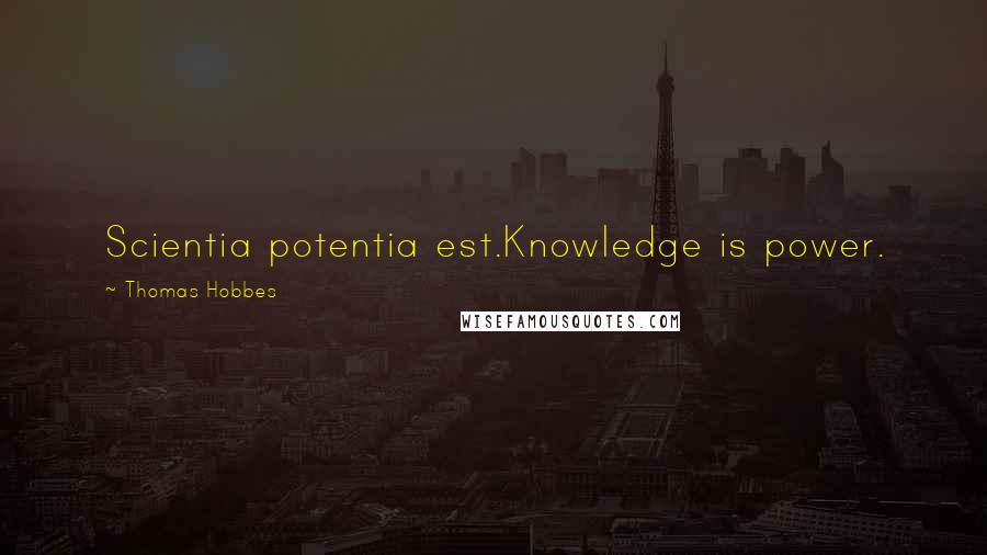 Thomas Hobbes Quotes: Scientia potentia est.Knowledge is power.