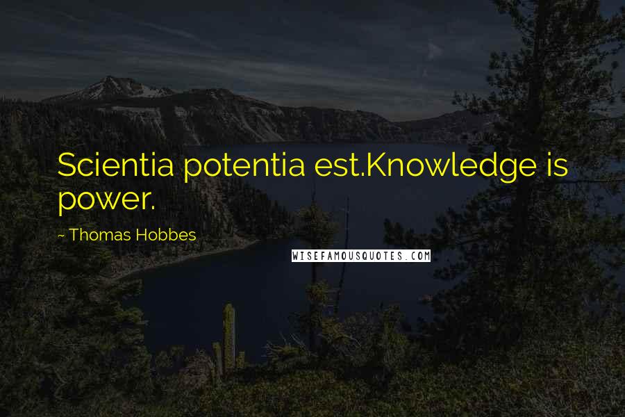 Thomas Hobbes Quotes: Scientia potentia est.Knowledge is power.