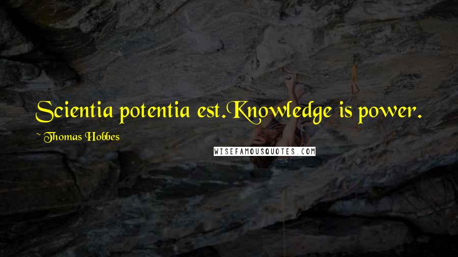 Thomas Hobbes Quotes: Scientia potentia est.Knowledge is power.