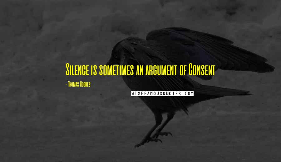 Thomas Hobbes Quotes: Silence is sometimes an argument of Consent