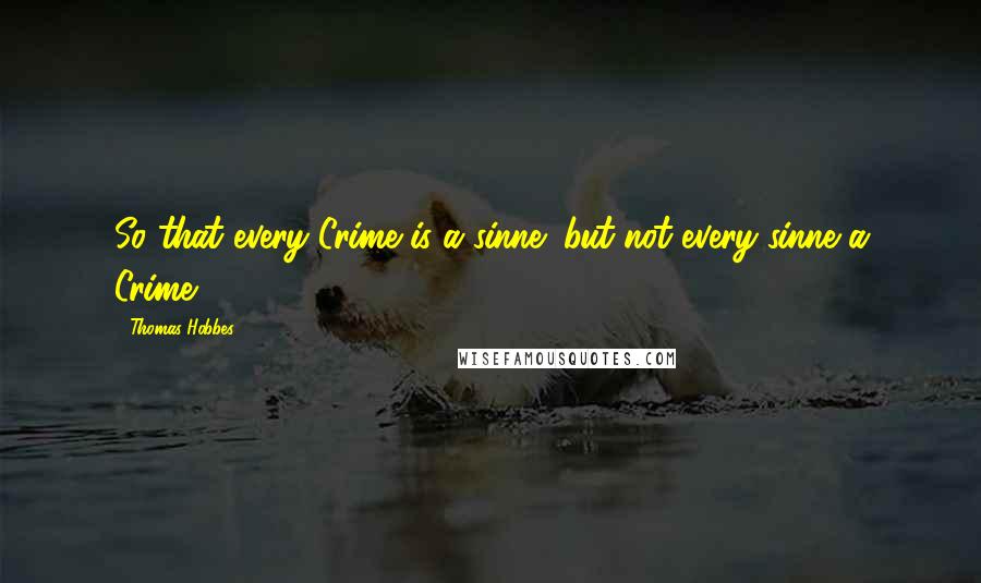 Thomas Hobbes Quotes: So that every Crime is a sinne; but not every sinne a Crime.