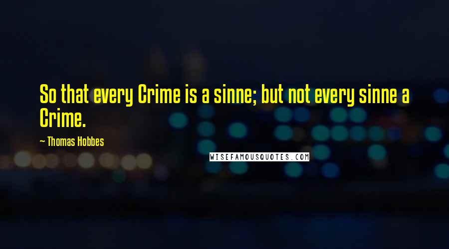 Thomas Hobbes Quotes: So that every Crime is a sinne; but not every sinne a Crime.