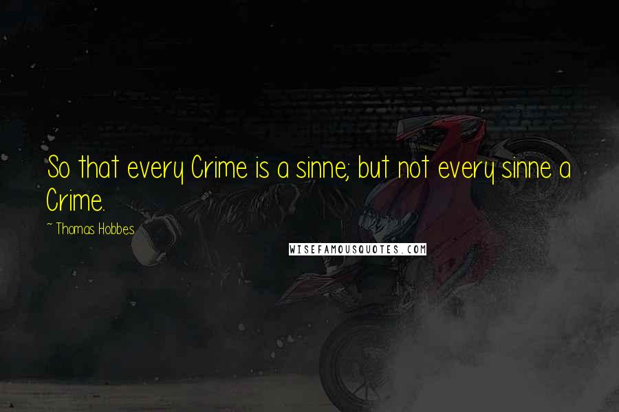 Thomas Hobbes Quotes: So that every Crime is a sinne; but not every sinne a Crime.