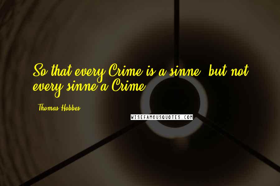 Thomas Hobbes Quotes: So that every Crime is a sinne; but not every sinne a Crime.