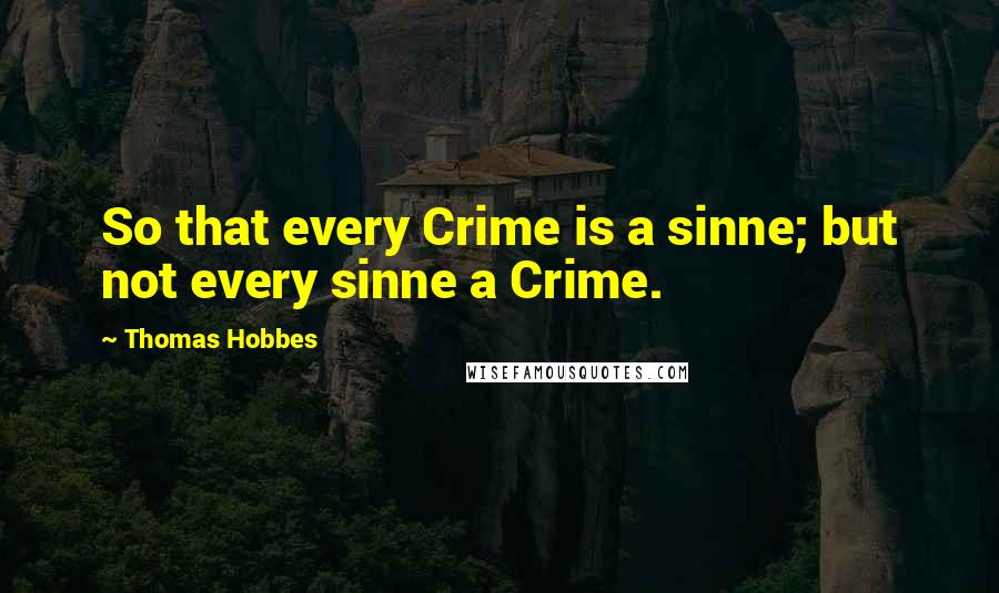 Thomas Hobbes Quotes: So that every Crime is a sinne; but not every sinne a Crime.