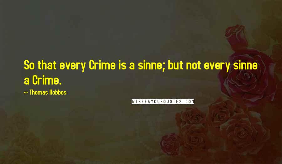 Thomas Hobbes Quotes: So that every Crime is a sinne; but not every sinne a Crime.