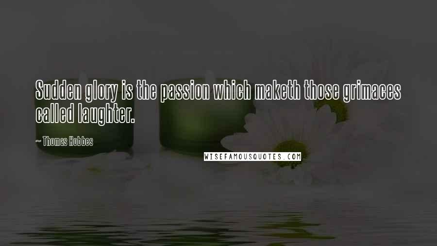 Thomas Hobbes Quotes: Sudden glory is the passion which maketh those grimaces called laughter.