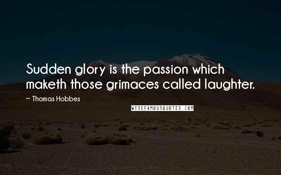 Thomas Hobbes Quotes: Sudden glory is the passion which maketh those grimaces called laughter.