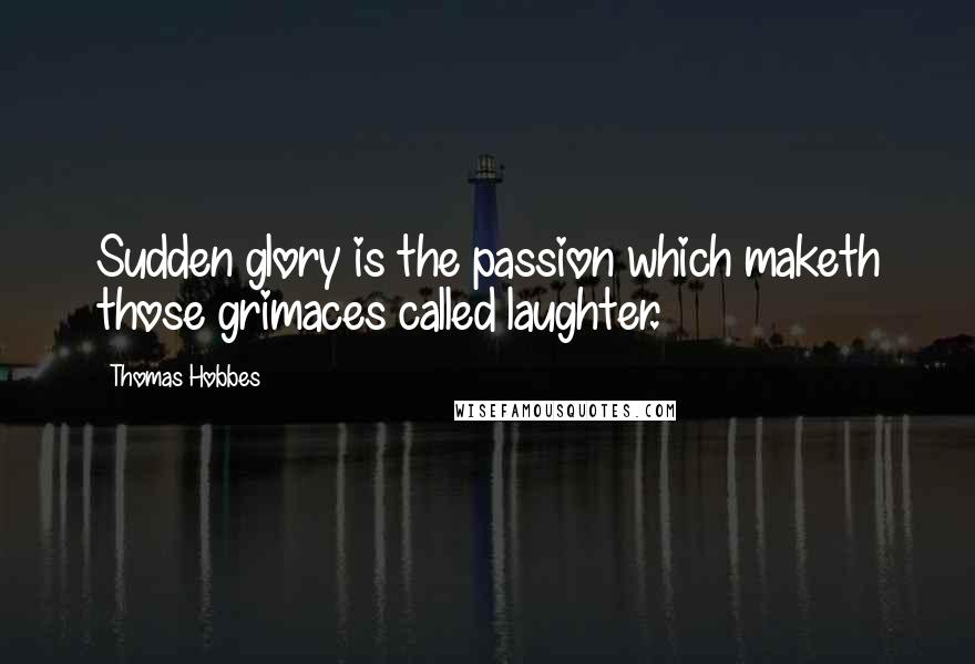 Thomas Hobbes Quotes: Sudden glory is the passion which maketh those grimaces called laughter.