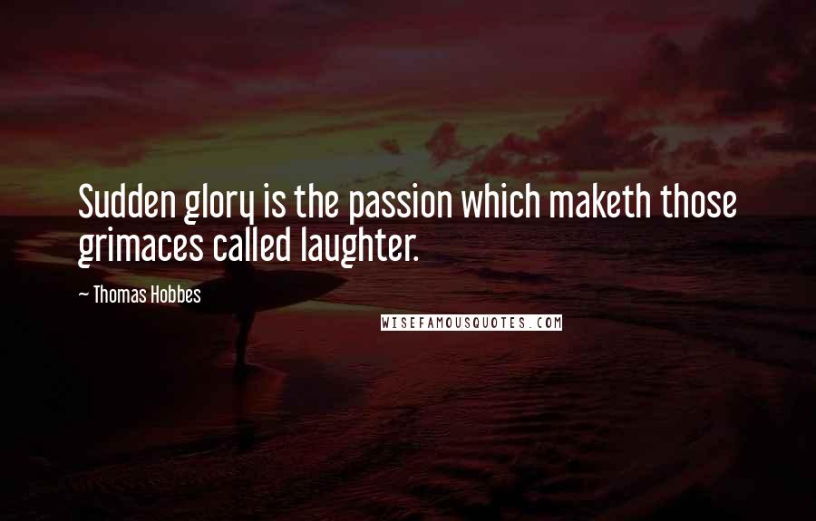 Thomas Hobbes Quotes: Sudden glory is the passion which maketh those grimaces called laughter.