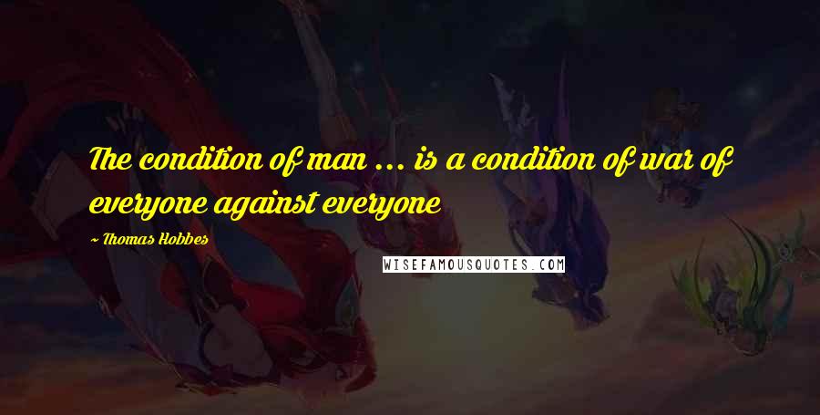 Thomas Hobbes Quotes: The condition of man ... is a condition of war of everyone against everyone