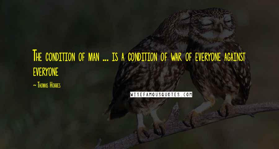 Thomas Hobbes Quotes: The condition of man ... is a condition of war of everyone against everyone