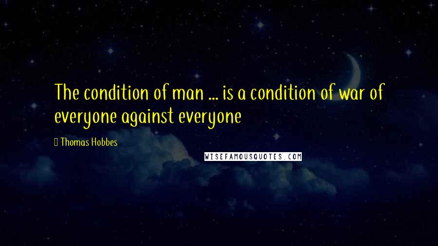 Thomas Hobbes Quotes: The condition of man ... is a condition of war of everyone against everyone