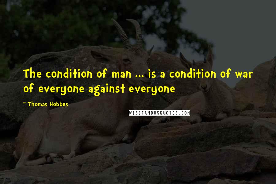 Thomas Hobbes Quotes: The condition of man ... is a condition of war of everyone against everyone