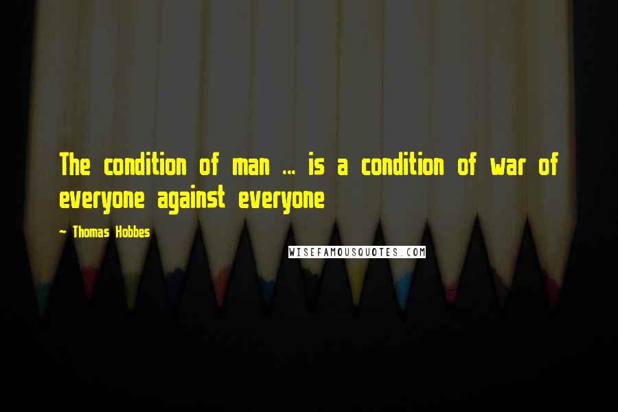 Thomas Hobbes Quotes: The condition of man ... is a condition of war of everyone against everyone