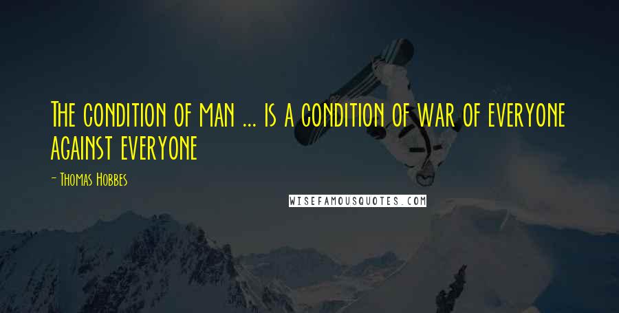 Thomas Hobbes Quotes: The condition of man ... is a condition of war of everyone against everyone