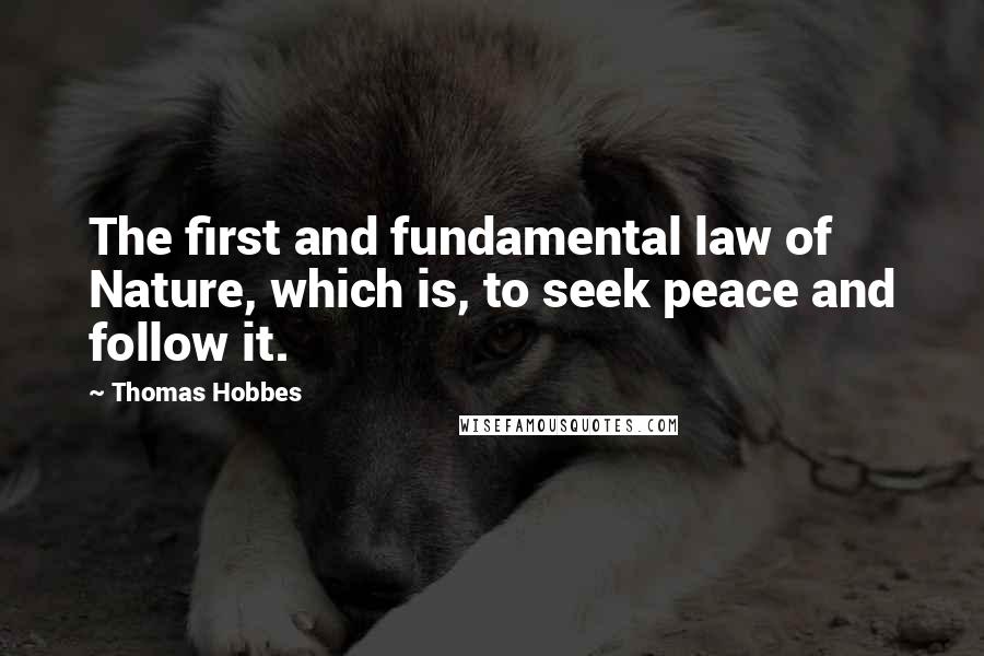 Thomas Hobbes Quotes: The first and fundamental law of Nature, which is, to seek peace and follow it.