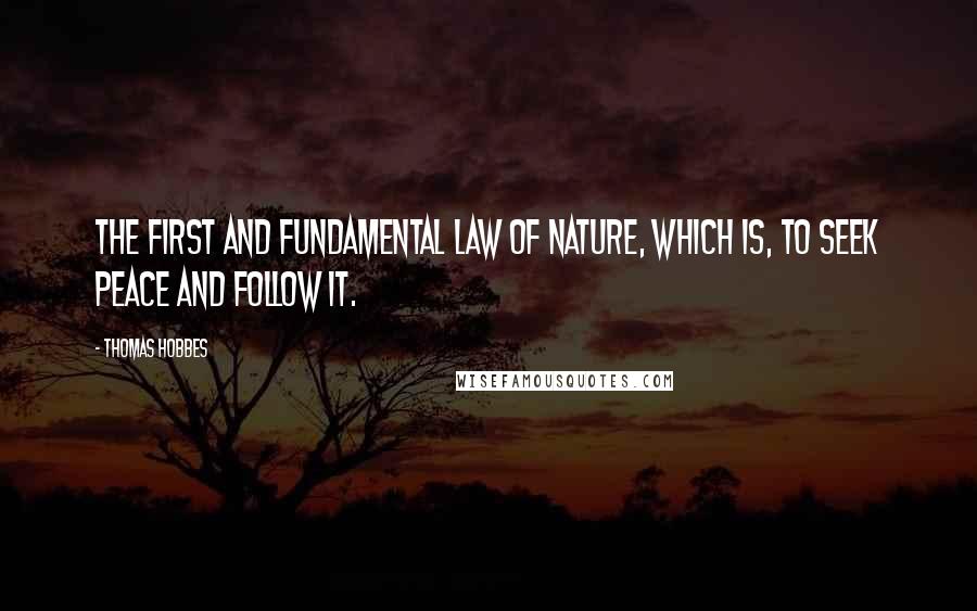 Thomas Hobbes Quotes: The first and fundamental law of Nature, which is, to seek peace and follow it.