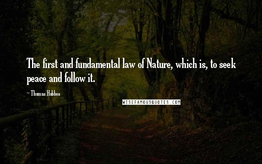 Thomas Hobbes Quotes: The first and fundamental law of Nature, which is, to seek peace and follow it.