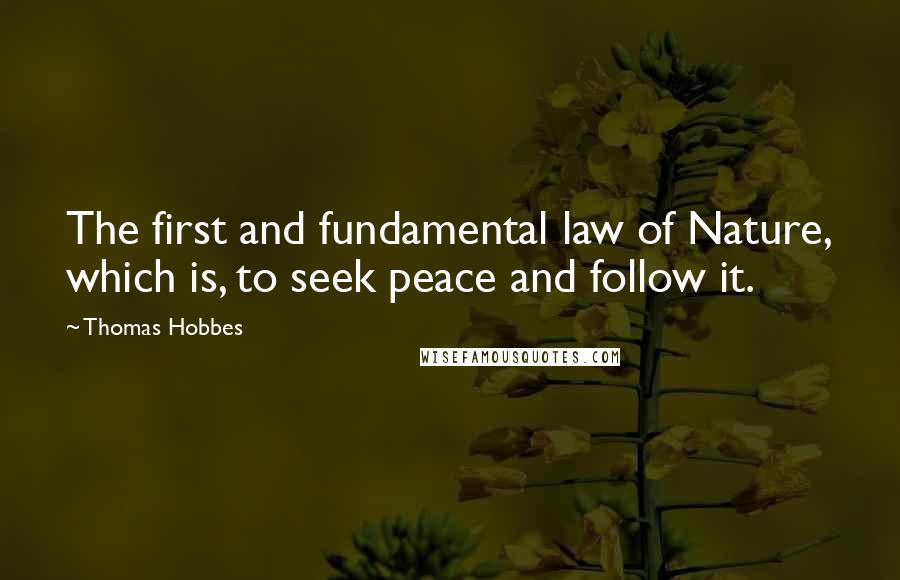 Thomas Hobbes Quotes: The first and fundamental law of Nature, which is, to seek peace and follow it.