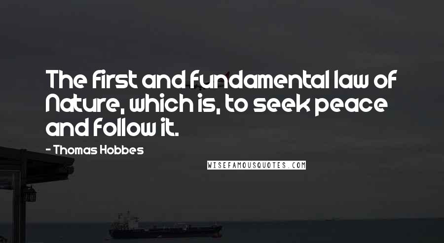 Thomas Hobbes Quotes: The first and fundamental law of Nature, which is, to seek peace and follow it.